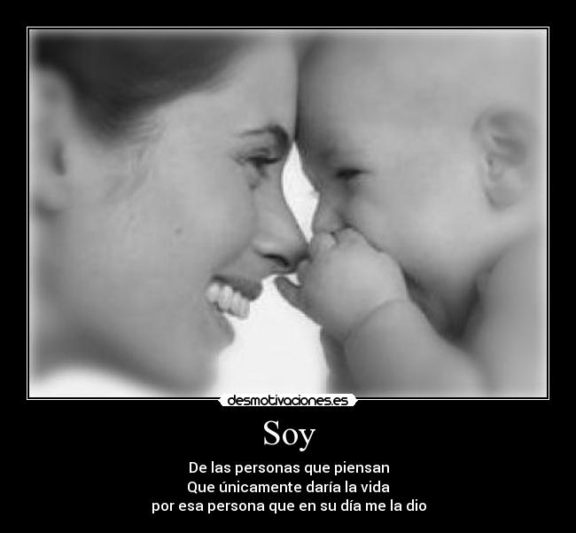 Soy - De las personas que piensan
Que únicamente daría la vida
por esa persona que en su día me la dio