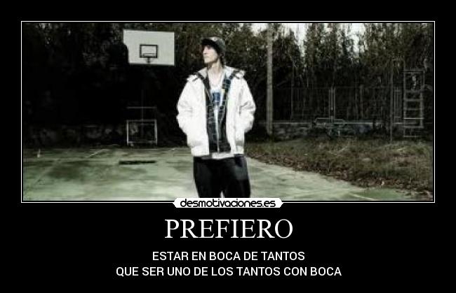 PREFIERO - ESTAR EN BOCA DE TANTOS
QUE SER UNO DE LOS TANTOS CON BOCA