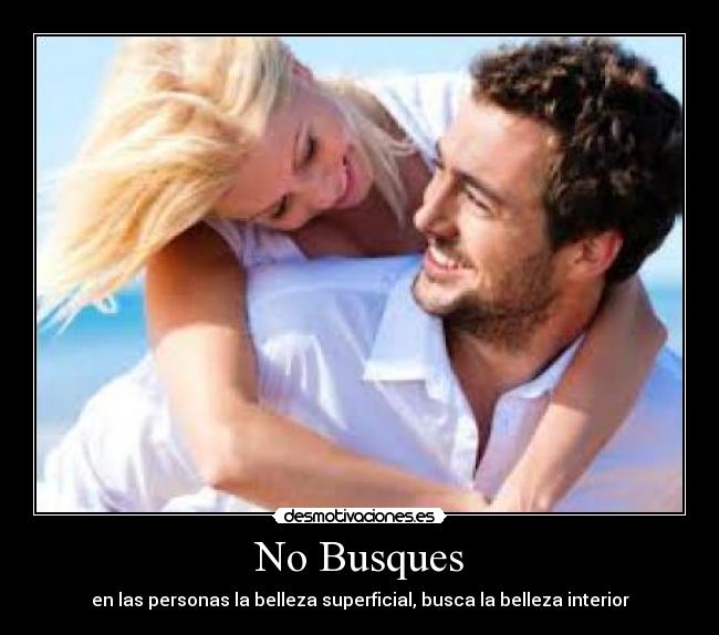 No Busques - en las personas la belleza superficial, busca la belleza interior