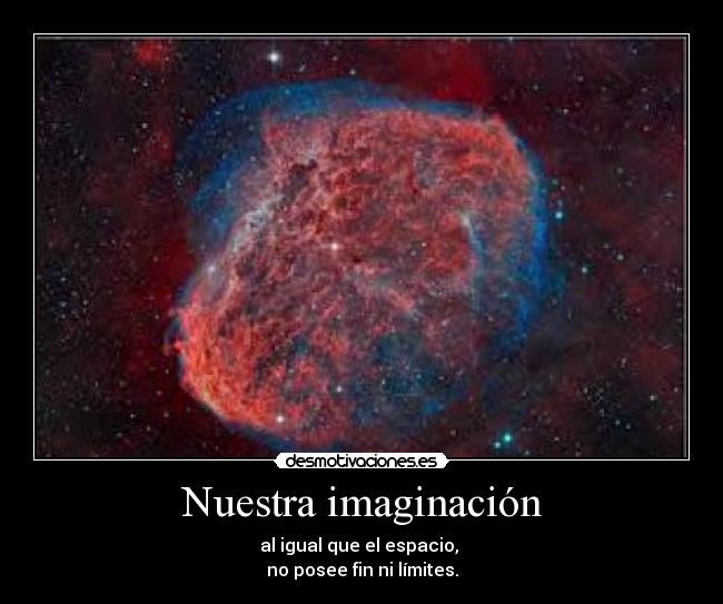 Nuestra imaginación - al igual que el espacio,
no posee fin ni límites.