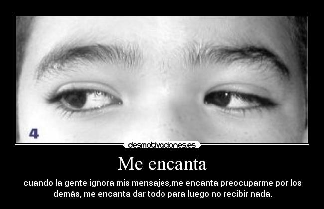 Me encanta - cuando la gente ignora mis mensajes,me encanta preocuparme por los
demás, me encanta dar todo para luego no recibir nada.