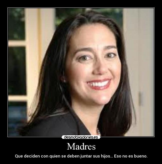 Madres - Que deciden con quien se deben juntar sus hijos... Eso no es bueno.