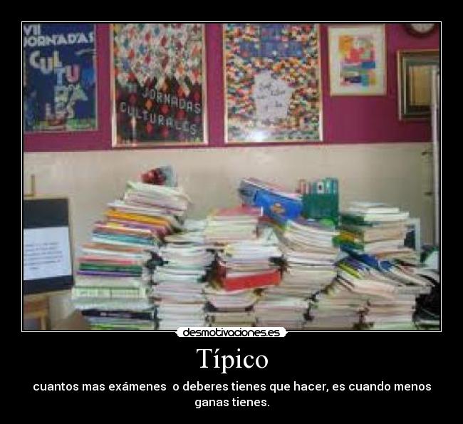 Típico - cuantos mas exámenes  o deberes tienes que hacer, es cuando menos ganas tienes.