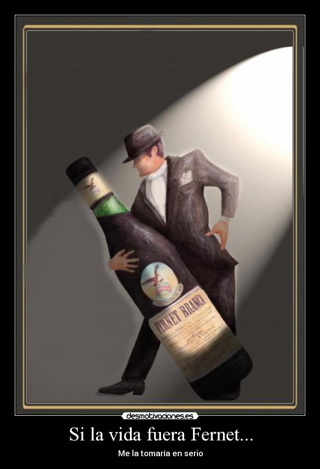 Si la vida fuera Fernet... - Me la tomaría en serio