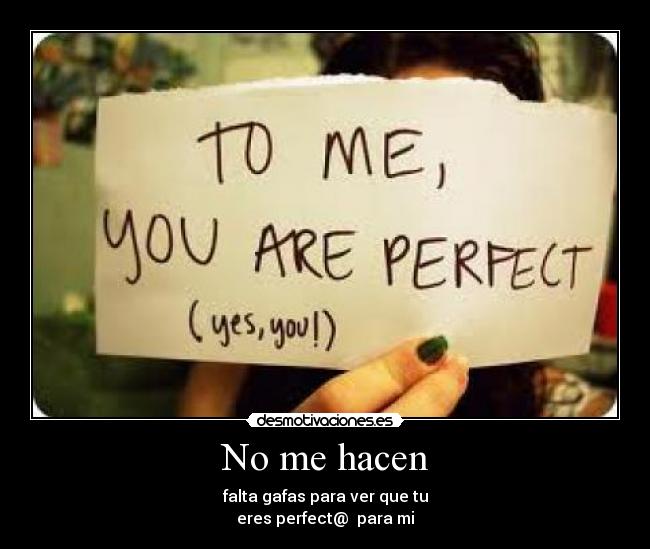 No me hacen - falta gafas para ver que tu
eres perfect@ para mi
