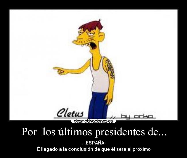 Por  los últimos presidentes de... - ...ESPAÑA.
É llegado a la conclusión de que él sera el próximo