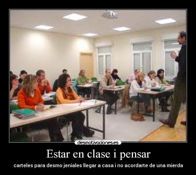 Estar en clase i pensar - carteles para desmo jeniales llegar a casa i no acordarte de una mierda