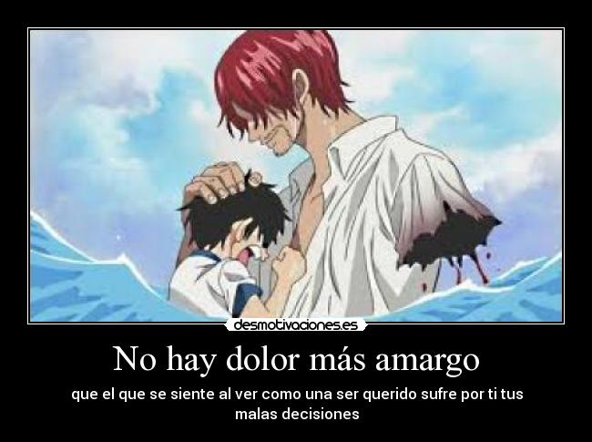 No hay dolor más amargo - que el que se siente al ver como una ser querido sufre por ti tus malas decisiones