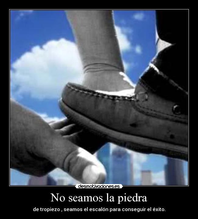 No seamos la piedra - de tropiezo , seamos el escalón para conseguir el éxito.