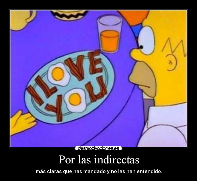 Por las indirectas - más claras que has mandado y no las han entendido.