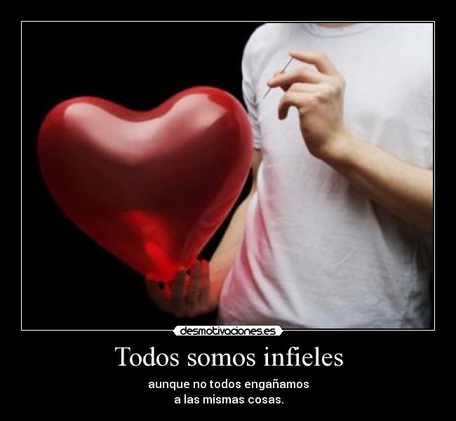 Todos somos infieles - aunque no todos engañamos
a las mismas cosas.