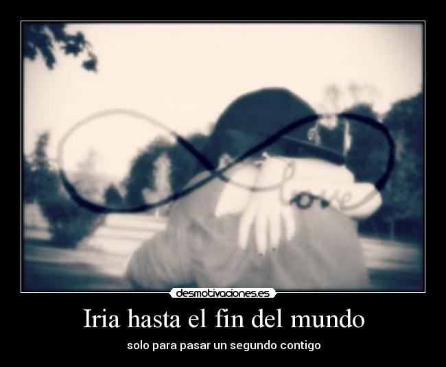 Iria hasta el fin del mundo - solo para pasar un segundo contigo