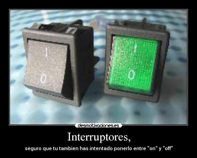 Interruptores, - seguro que tu tambien has intentado ponerlo entre on y off