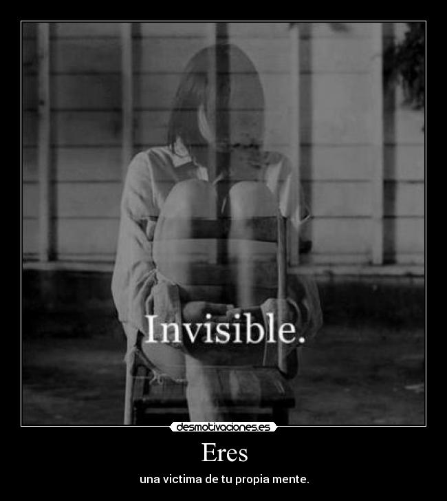 Eres - una victima de tu propia mente.