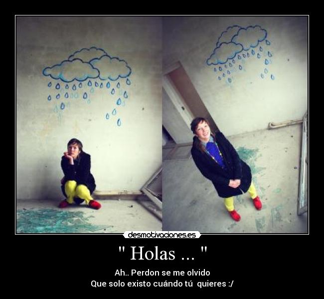 Holas ... - Ah.. Perdon se me olvido
Que solo existo cuándo tú quieres :/
