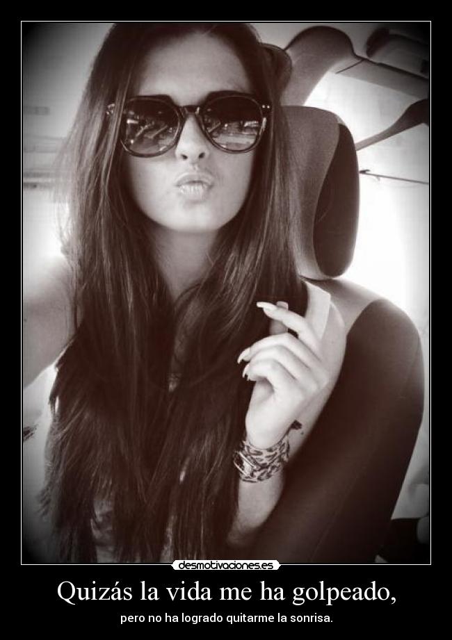 Quizás la vida me ha golpeado, - pero no ha logrado quitarme la sonrisa.