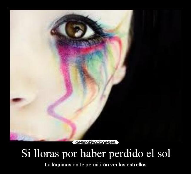 Si lloras por haber perdido el sol - La lágrimas no te permitirán ver las estrellas