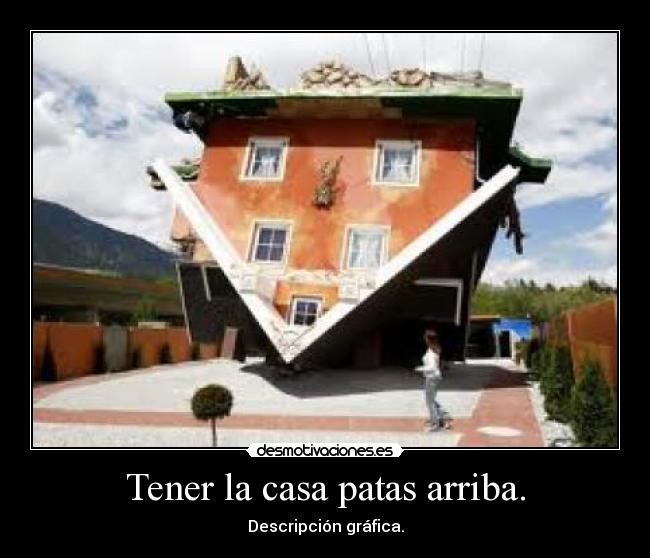 Tener la casa patas arriba. - 