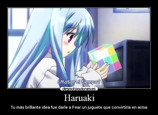 Haruaki - Tu más brillante idea fue darle a Fear un juguete que convirtiría en arma