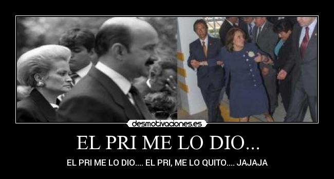 EL PRI ME LO DIO... - EL PRI ME LO DIO.... EL PRI, ME LO QUITO.... JAJAJA