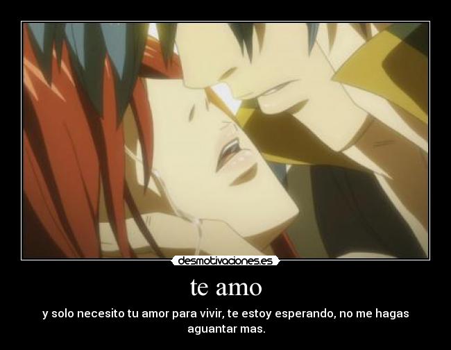 te amo - y solo necesito tu amor para vivir, te estoy esperando, no me hagas aguantar mas.