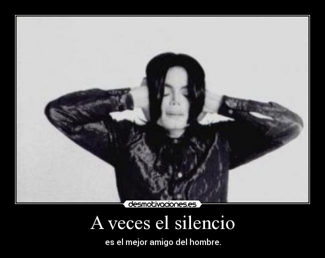 A veces el silencio - es el mejor amigo del hombre.