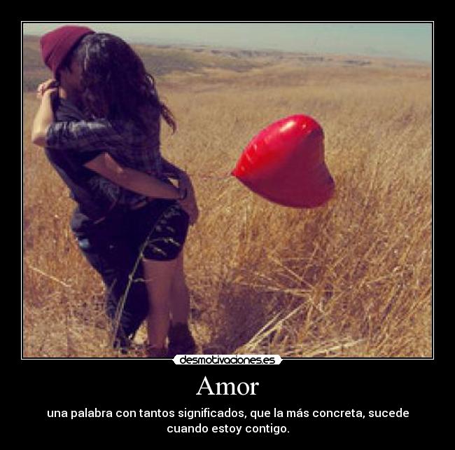 Amor - una palabra con tantos significados, que la más concreta, sucede
cuando estoy contigo.