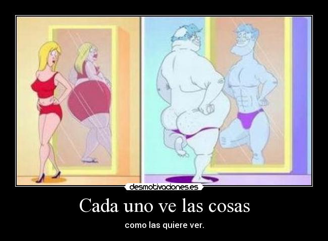 Cada uno ve las cosas - como las quiere ver.