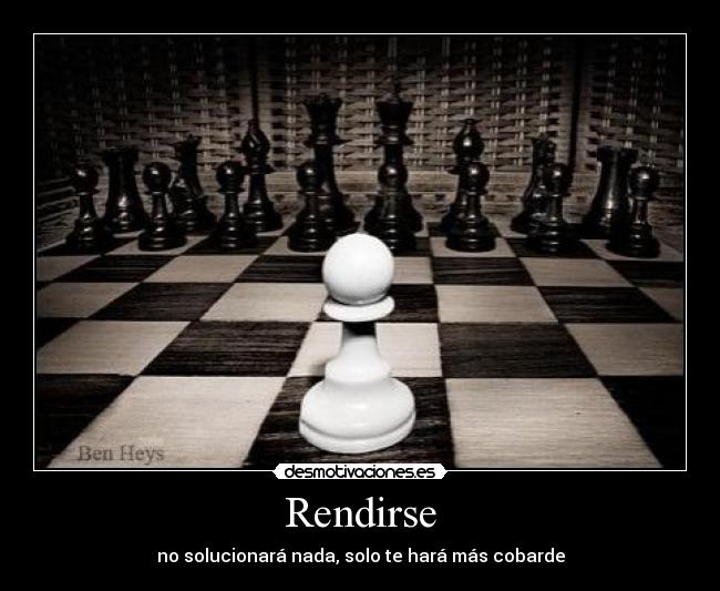 Rendirse - no solucionará nada, solo te hará más cobarde