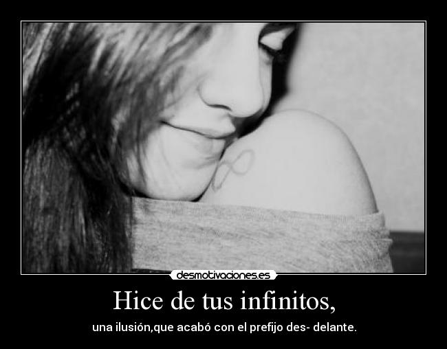 Hice de tus infinitos, - una ilusión,que acabó con el prefijo des- delante.