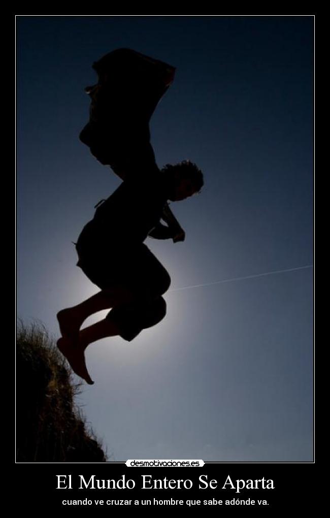 El Mundo Entero Se Aparta - cuando ve cruzar a un hombre que sabe adónde va.