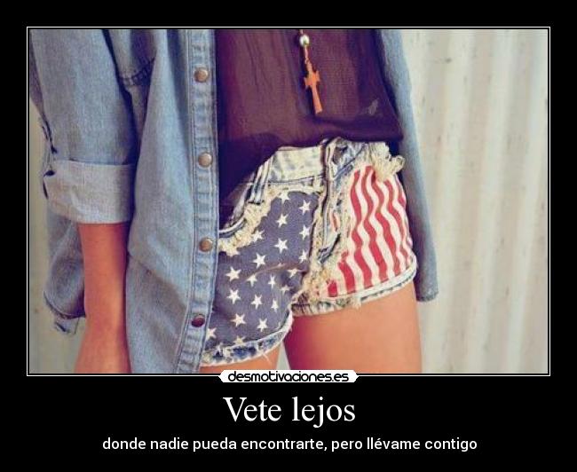 Vete lejos - donde nadie pueda encontrarte, pero llévame contigo