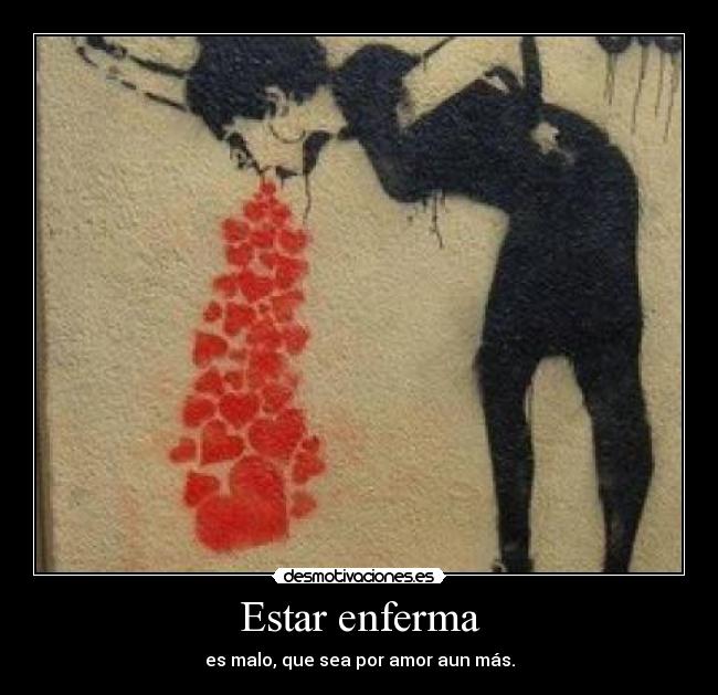 Estar enferma - es malo, que sea por amor aun más.