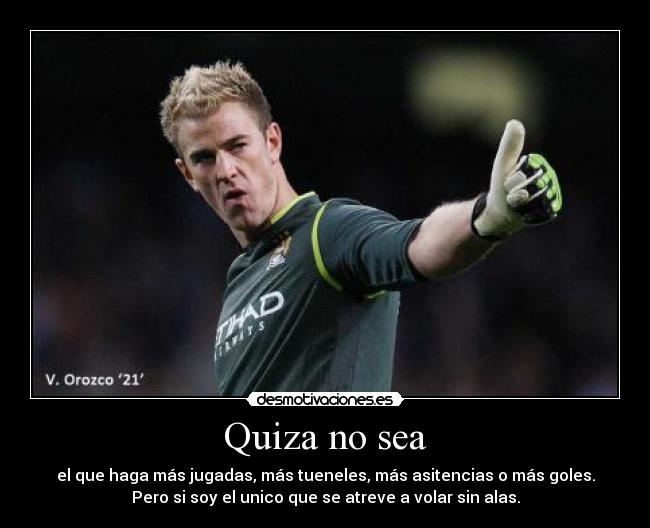 Quiza no sea - el que haga más jugadas, más tueneles, más asitencias o más goles.
Pero si soy el unico que se atreve a volar sin alas.