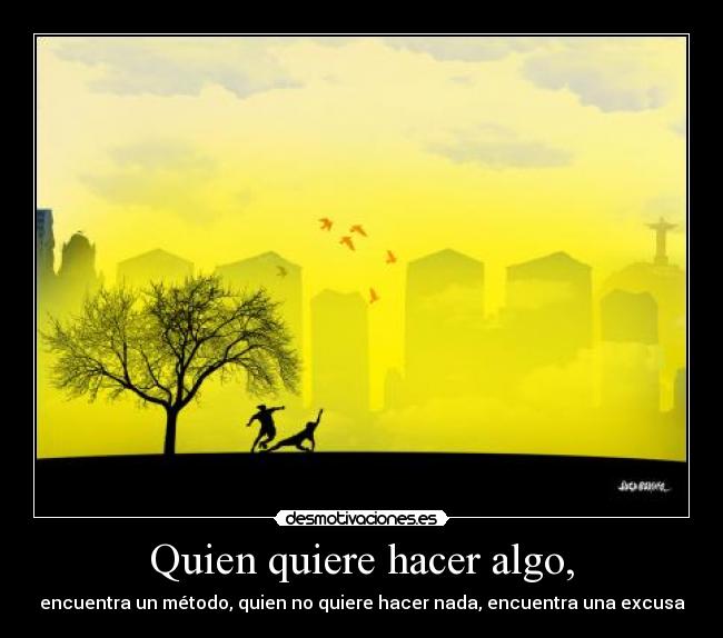Quien quiere hacer algo, -