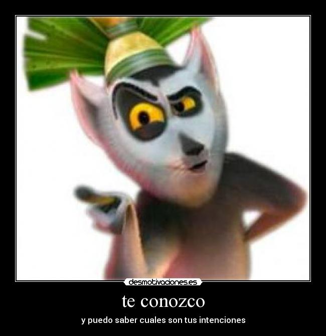 te conozco - y puedo saber cuales son tus intenciones
