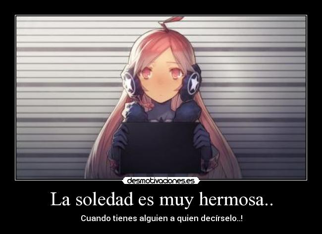 La soledad es muy hermosa.. - Cuando tienes alguien a quien decírselo..!