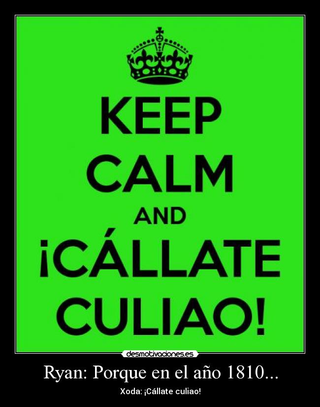 Ryan: Porque en el año 1810... - Xoda: ¡Cállate culiao!