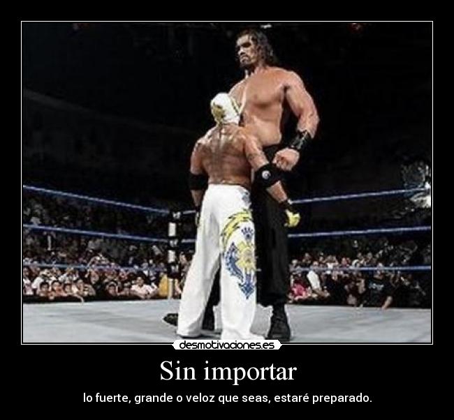 Sin importar - lo fuerte, grande o veloz que seas, estaré preparado.