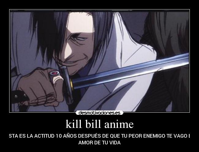 kill bill anime - ESTA ES LA ACTITUD 10 AÑOS DESPUÉS DE QUE TU PEOR ENEMIGO TE VAGO EL
AMOR DE TU VIDA