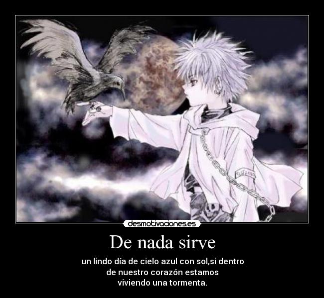 De nada sirve - un lindo día de cielo azul con sol,si dentro
de nuestro corazón estamos
viviendo una tormenta.