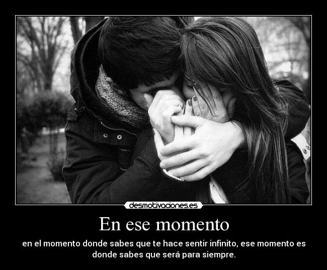 En ese momento - en el momento donde sabes que te hace sentir infinito, ese momento es
donde sabes que será para siempre.
