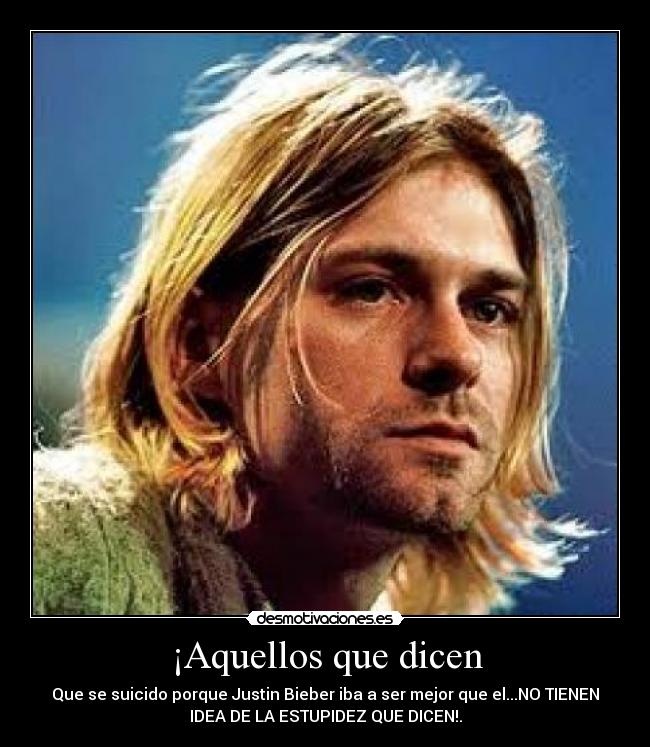 ¡Aquellos que dicen - Que se suicido porque Justin Bieber iba a ser mejor que el...NO TIENEN
IDEA DE LA ESTUPIDEZ QUE DICEN!.