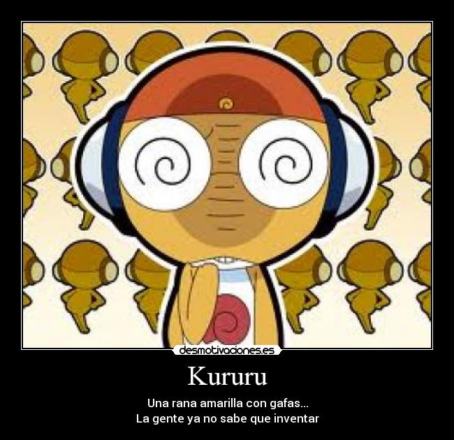 Kururu - Una rana amarilla con gafas...
La gente ya no sabe que inventar