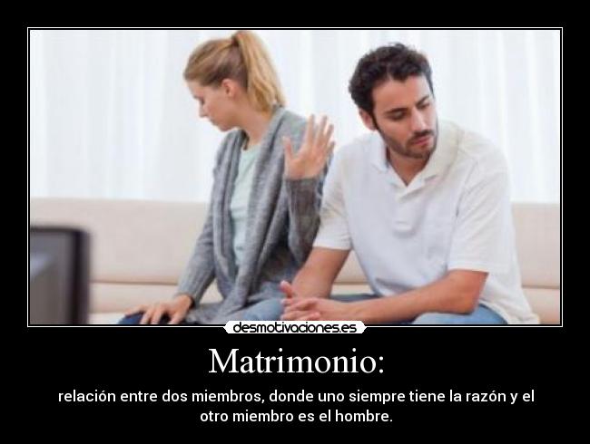 Matrimonio: - relación entre dos miembros, donde uno siempre tiene la razón y el
otro miembro es el hombre.