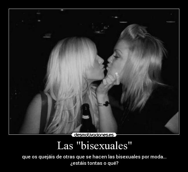 Las bisexuales - que os quejáis de otras que se hacen las bisexuales por moda... ¿estáis tontas o qué?