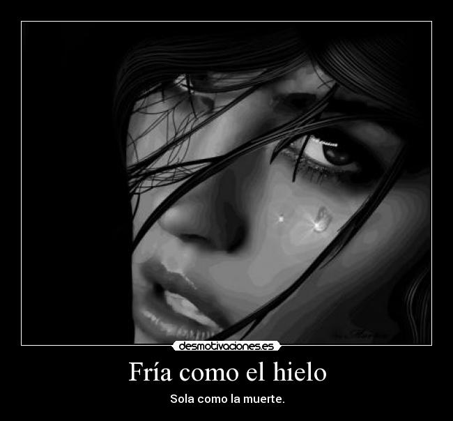 Fría como el hielo - Sola como la muerte.