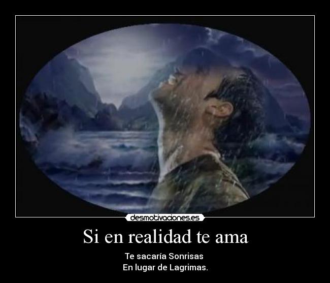 Si en realidad te ama - Te sacaría Sonrisas
En lugar de Lagrimas.