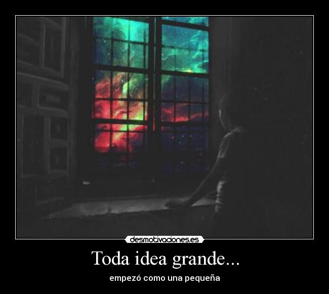 Toda idea grande... -
