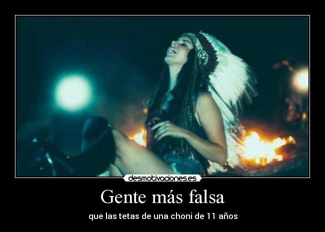 Gente más falsa - que las tetas de una choni de 11 años